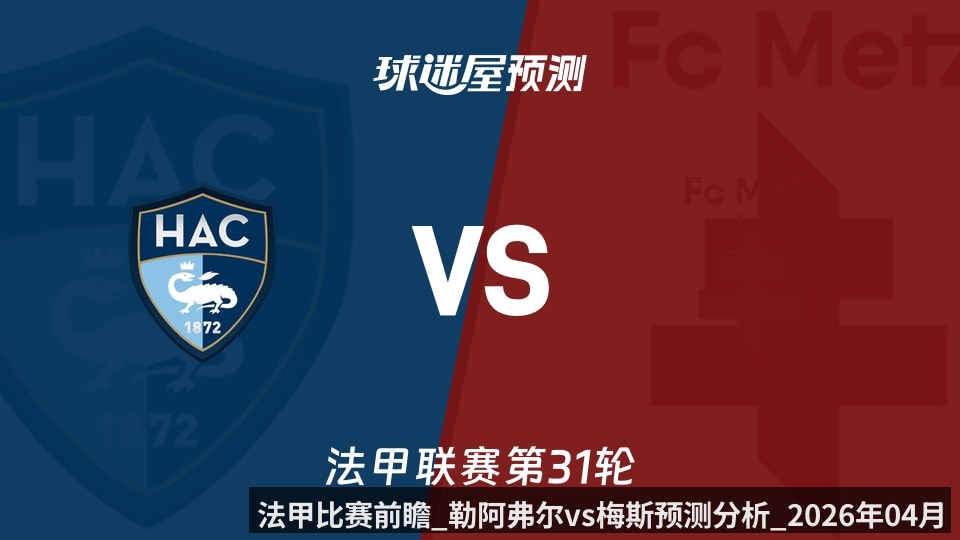 法甲比赛前瞻_勒阿弗尔vs梅斯预测分析_2026年04月26日_